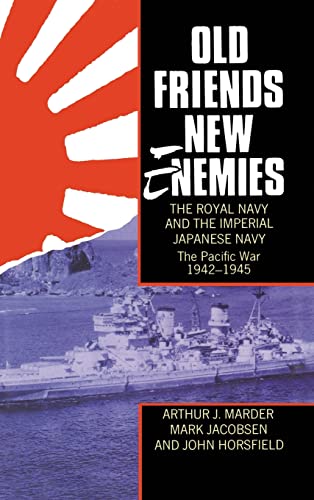 Old Friends, New Enemies : The Royal Navy and the Imperial Japanese Navy Volume II : The Pacific War 1942-1945