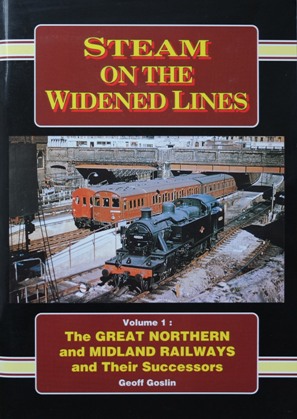 Steam on the Widened Lines Volume 1 : The Great Northern and Midland Railways and Their Successors