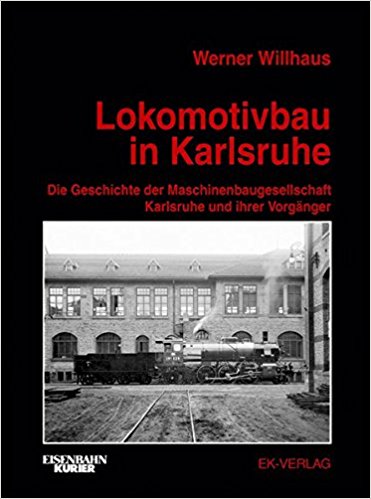Lokomotivbau in Karlsruhe: Die Geschichte der Maschinenbaugesellschaft Karlsruhe und ihrer Vorgnger