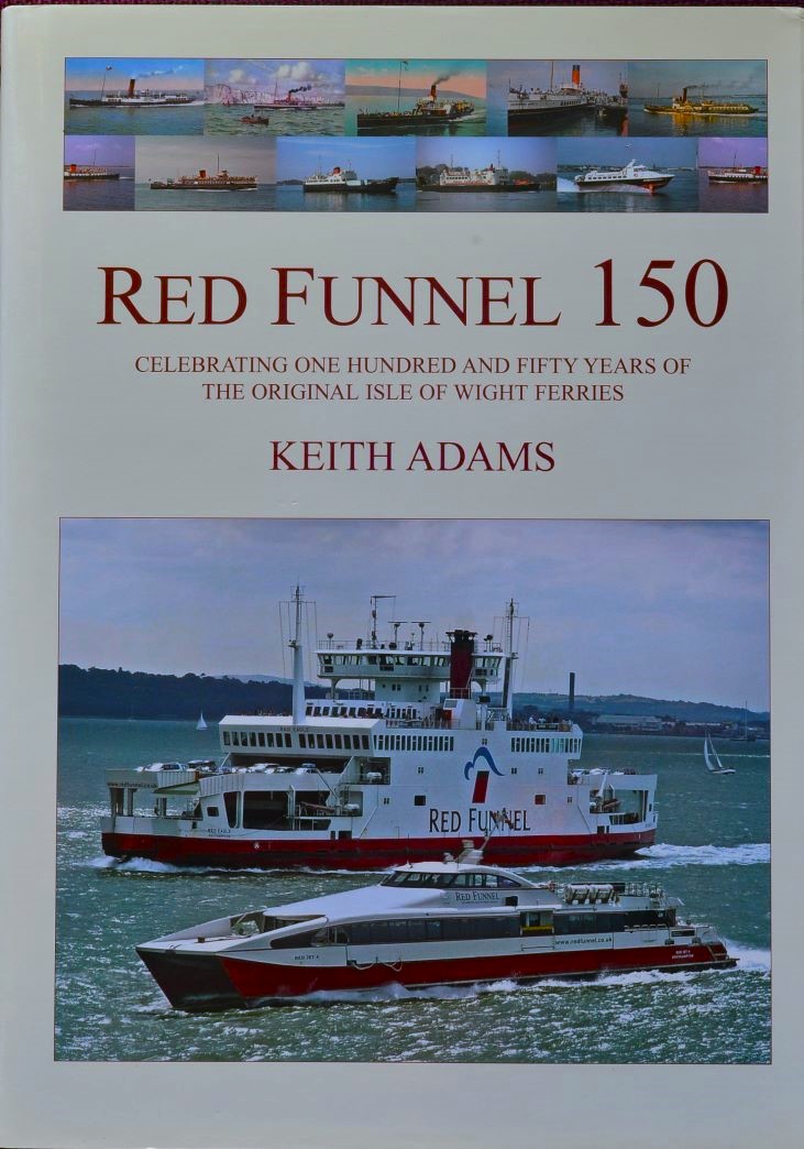 Red Funnel 150 : Celebrating 150 Years of the Southampton Isle of Wight and South of England Royal Mail Steam Packet Co Ltd. The Original Isle of Wight Ferries