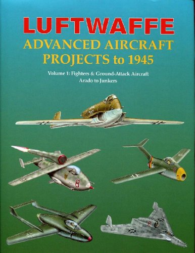 Luftwaffe Advanced Aircraft Projects to 1945, Volume 1 : Fighters & Ground-Attack Aircraft, Arado to Junkers