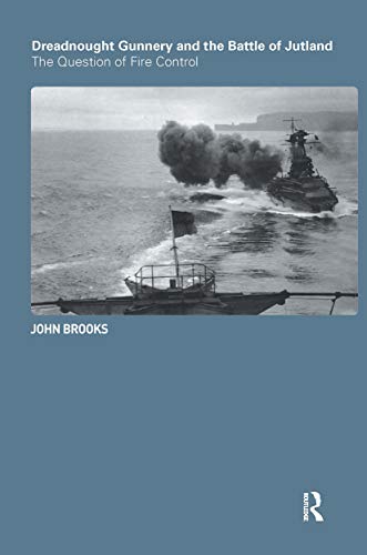 Dreadnought Gunnery and the Battle of Jutland: The Question of Fire Control (Cass Series: Naval Policy and History)