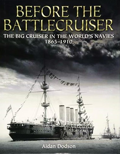Before the Battlecruiser : The Big Cruiser in the World's Navies 1865-1910