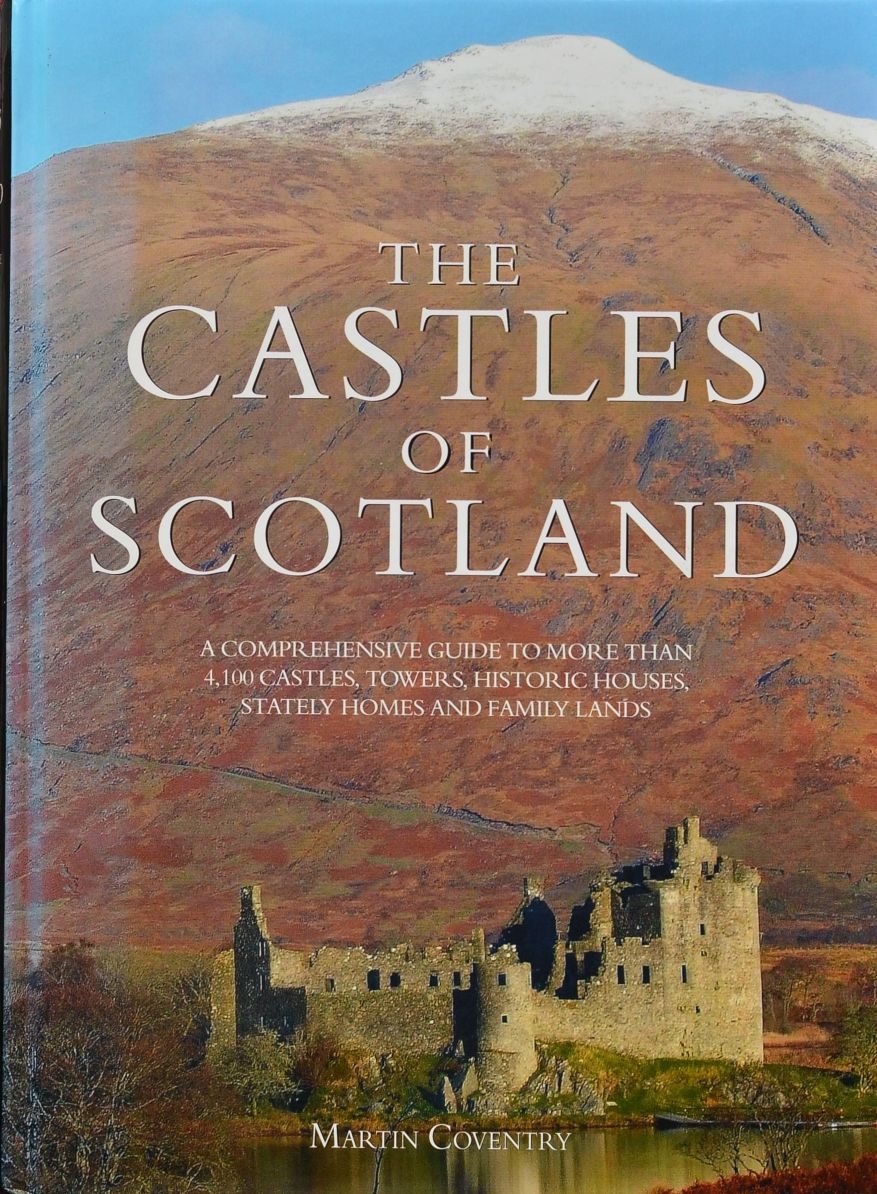 The Castles of Scotland : A Comprehensive Guide to to More Than 4100 Castles, Towers, Historic Houses, Stately Homes and Family Lands