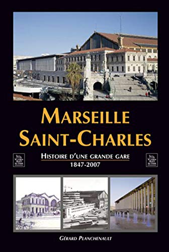Marseille Saint-Charles : Histoire d'une grande Gare 1847-2007