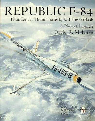 Republic F-84 Thunderjet, Thunderstreak, & Thunderflash : A Photo Chronicle