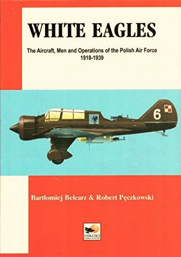 White Eagles: The Aircraft, Men and Operations of the Polish Air Force 1918-1939