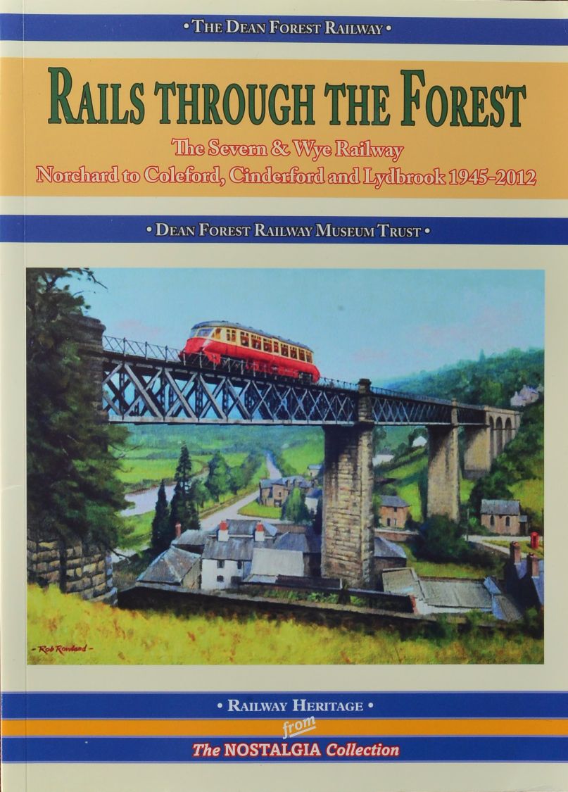 Rails Through the Forest : The Severn & Wye Railway, Norchard to Coleford, Cinderford and Lydbrook 1945-2012