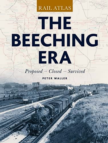 The Beeching Era Rail Atlas : Proposed - Closed - Survived