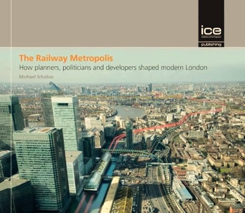 The Railway Metropolis : How planners, politicians and developers shaped modern London