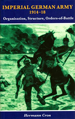 Imperial German Army 1914-18 : Organisation, Structure, Orders of Battle