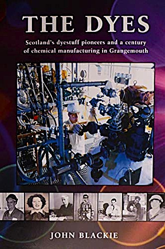 The Dyes : Scotland's dyestuff pioneers and a century of chemical manufacturing in Grangemouth