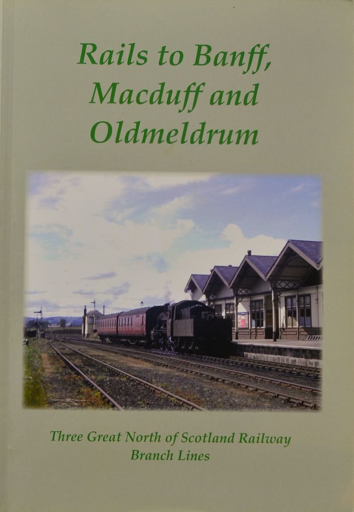 Rails to Banff, Macduff and Turriff : Three Great North of Scotland Railway Branch Lines