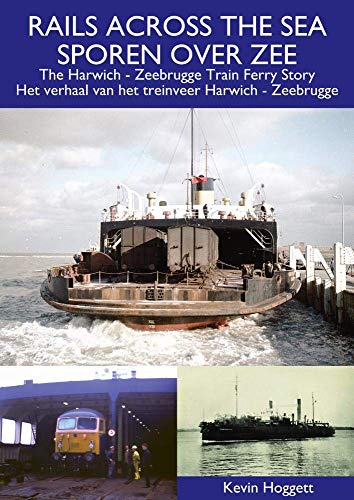 Rails Across The Sea : The Harwich - Zeebrugge Train Ferry Story