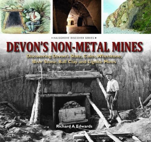 Devon's Non-Metal Mines : Discovering Devon's Slate, Culm, Whetstone, Beer Stone, Ball Clay and Lignite Mines
