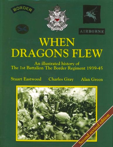 When Dragons Flew : An Illustrated History of The 1st Battalion The Border Regiment 1939-1945