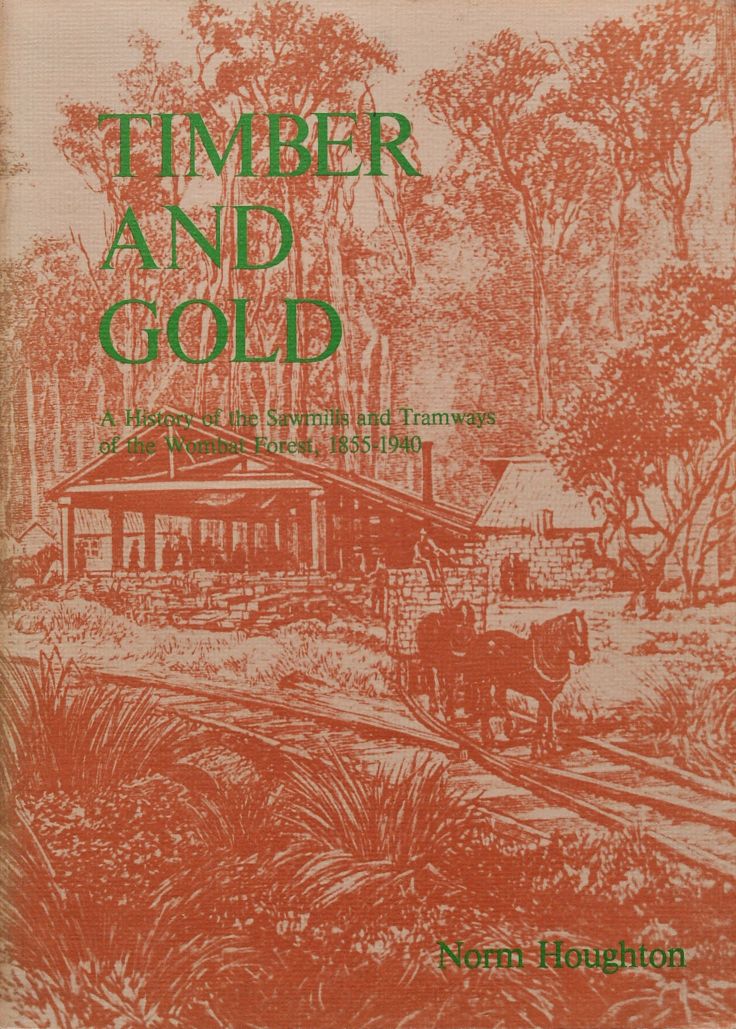 Timber and Gold : A history of the sawmills and tramways of the Wombat Forest 1855-1940