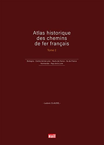 Atlas historique des chemins de fer franais Tome 2 : Bretagne - Centre-Val de Loire - Hauts-de-france - Ile-de-France - Normandie - Pays de la Loire