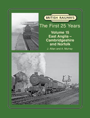 British Railways the First 25 Years, Volume 15 : East Anglia - Cambridgeshire and Norfolk