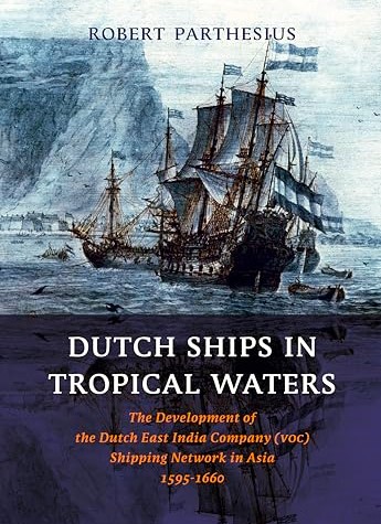 Dutch Ships in Tropical Waters : The Development of the Dutch East India Company (VOC) Shipping Network in Asia 1595-1660 (Amsterdam Studies in the Dutch Golden Age)