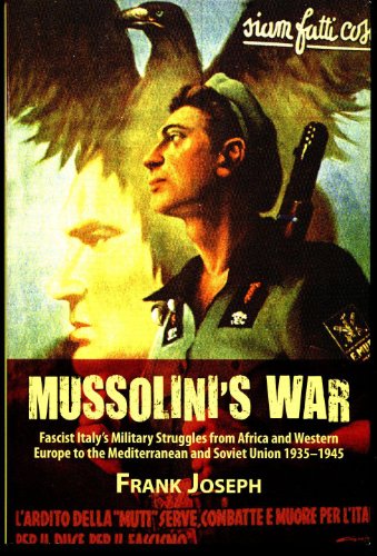 Mussolini's War : Fascist Italy's Military Struggles from Africa and Western Europe to the Mediterranean and Soviet Union 1935-45