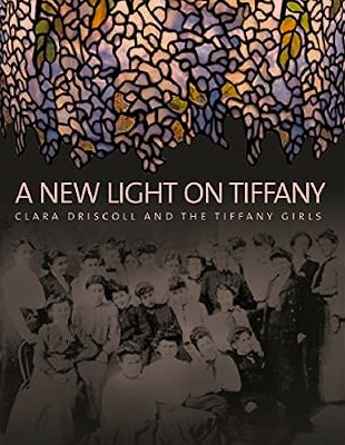 New Light on Tiffany : Clara Driscoll and the Tiffany Girls
