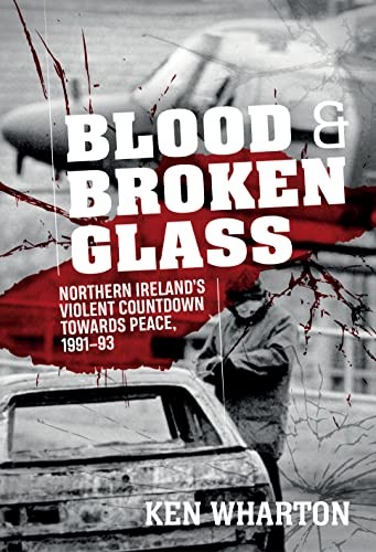 Blood and Broken Glass : Northern Ireland's Violent Countdown towards Peace 1991-1993