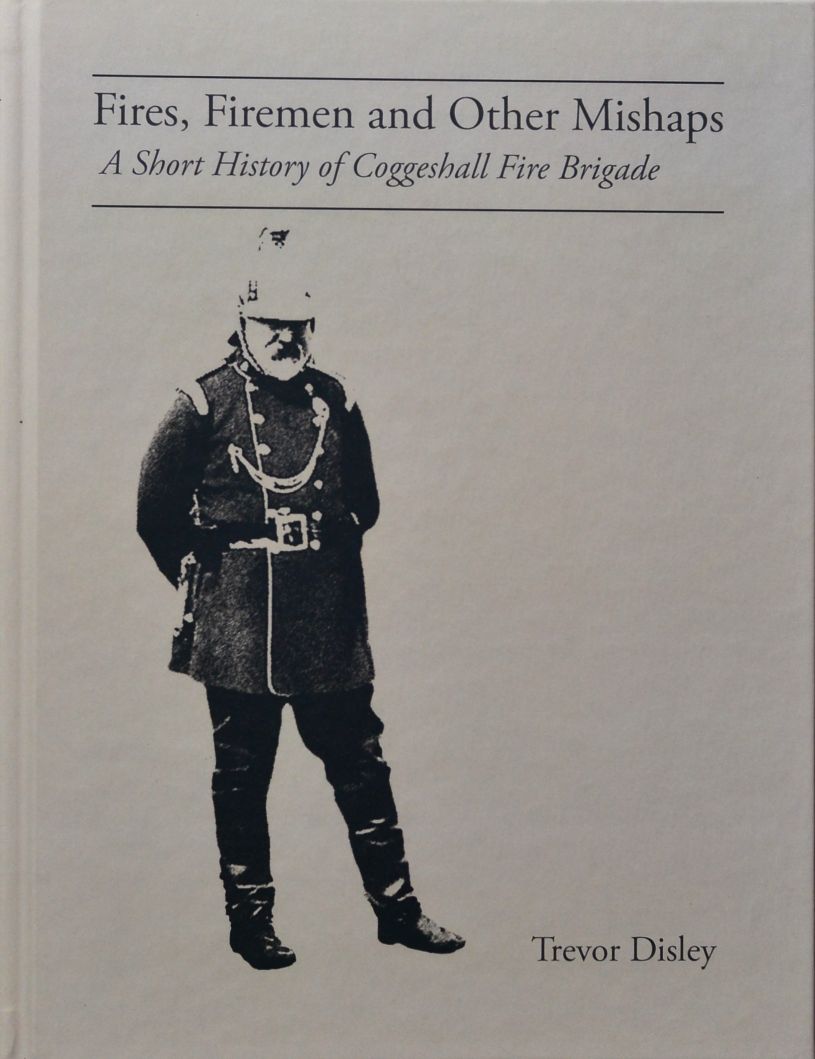 Fires, Firemen and Other Mishaps : A Short History of Coggeshall Fire Brigade