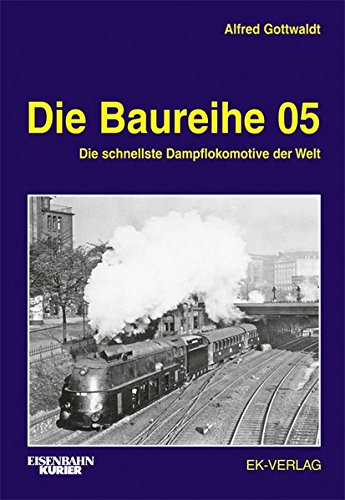 Die Baureihe 05 : Die schnellste Dampflokomotive der Welt